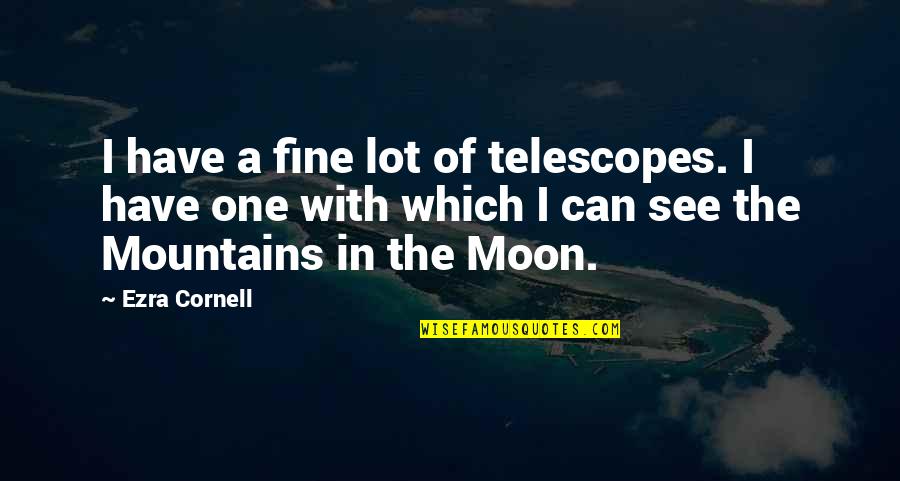 Pitkin's Quotes By Ezra Cornell: I have a fine lot of telescopes. I