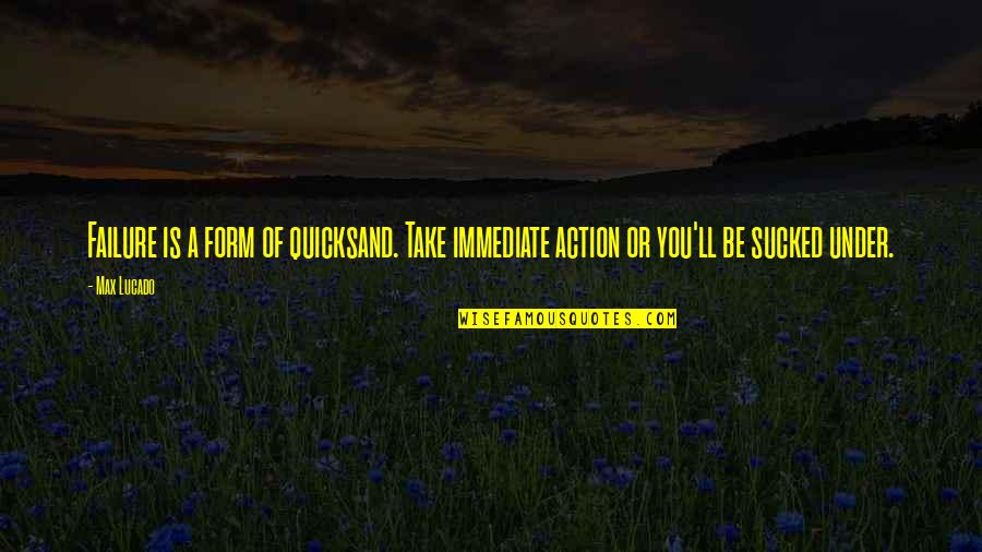 Pitkofsky Pllc Quotes By Max Lucado: Failure is a form of quicksand. Take immediate