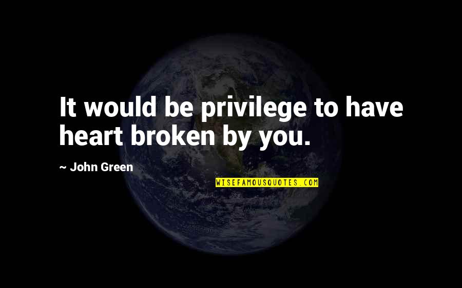 Pito Quotes By John Green: It would be privilege to have heart broken