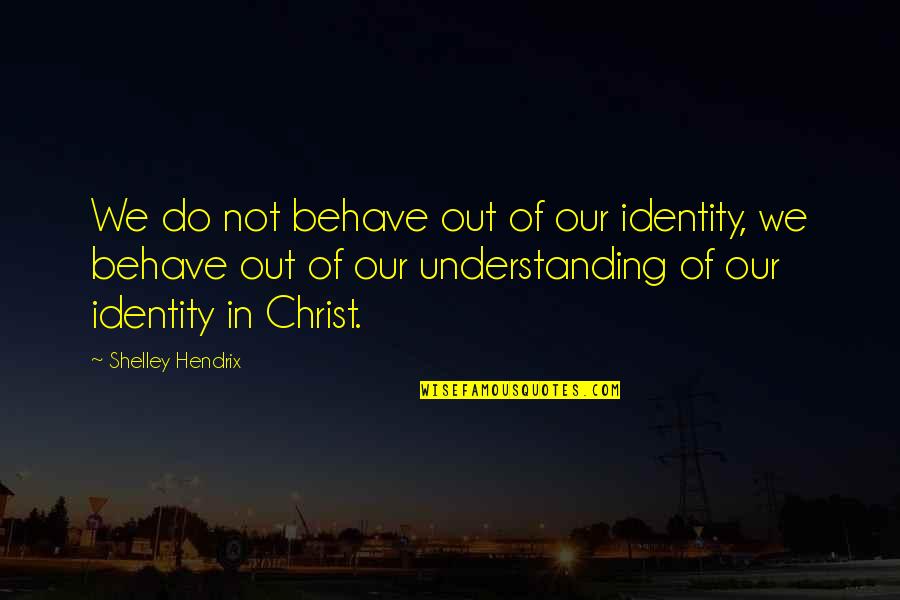 Pitocin Quotes By Shelley Hendrix: We do not behave out of our identity,
