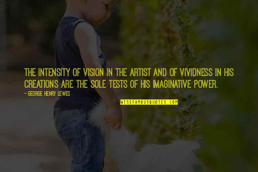 Pitomio Quotes By George Henry Lewes: The intensity of vision in the artist and Pitomio Quotes By George Henry Lewes: The intensity of vision in the artist and