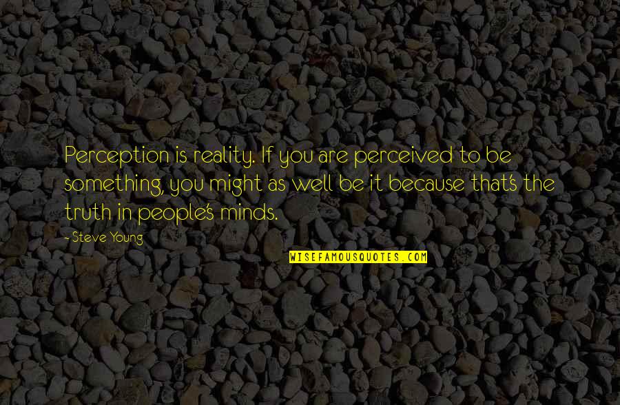 Pitomio Quotes By Steve Young: Perception is reality. If you are perceived to Pitomio Quotes By Steve Young: Perception is reality. If you are perceived to