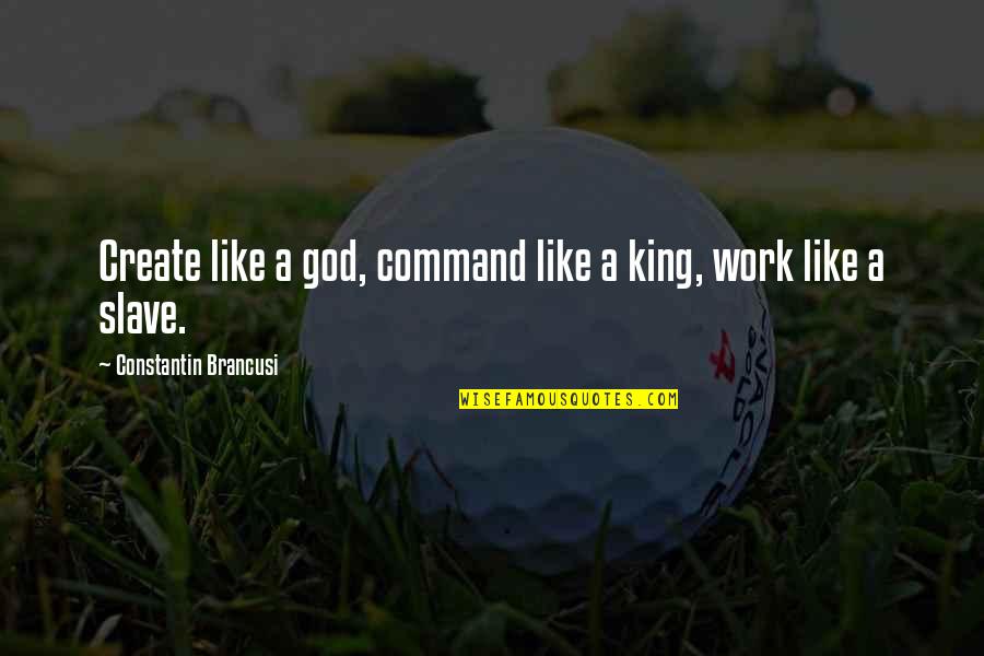 Pitras Bukhari Quotes By Constantin Brancusi: Create like a god, command like a king, Pitras Bukhari Quotes By Constantin Brancusi: Create like a god, command like a king,