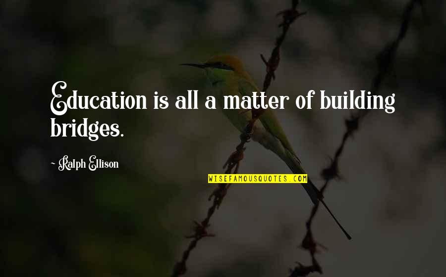 Pitsand Quotes By Ralph Ellison: Education is all a matter of building bridges.