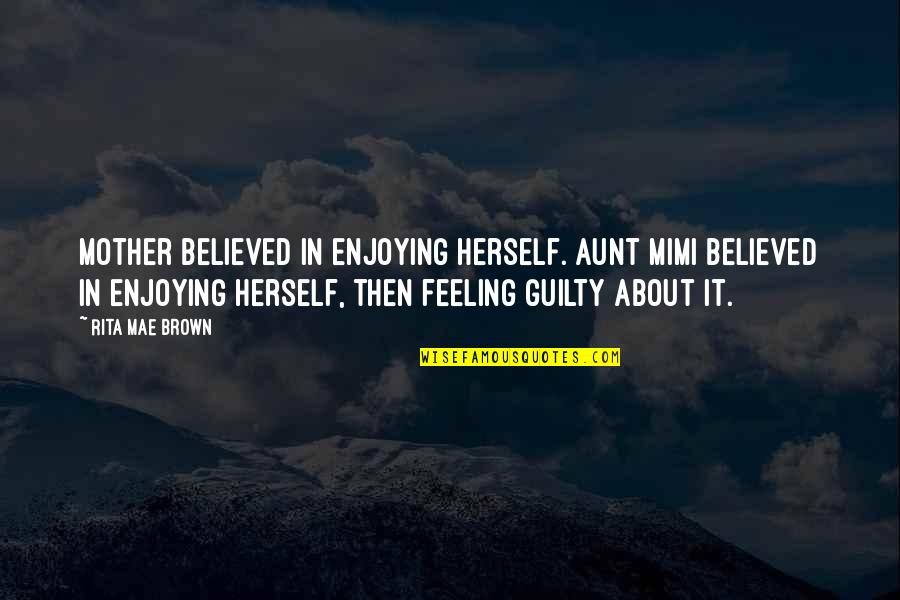 Pitsanu Nimsakul Quotes By Rita Mae Brown: Mother believed in enjoying herself. Aunt Mimi believed Pitsanu Nimsakul Quotes By Rita Mae Brown: Mother believed in enjoying herself. Aunt Mimi believed