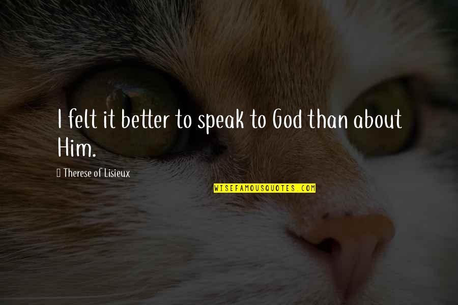 Pitsanu Nimsakul Quotes By Therese Of Lisieux: I felt it better to speak to God Pitsanu Nimsakul Quotes By Therese Of Lisieux: I felt it better to speak to God