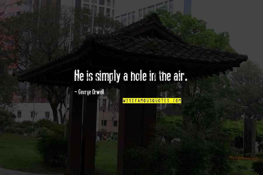 Pitsenbarger Gym Quotes By George Orwell: He is simply a hole in the air. Pitsenbarger Gym Quotes By George Orwell: He is simply a hole in the air.
