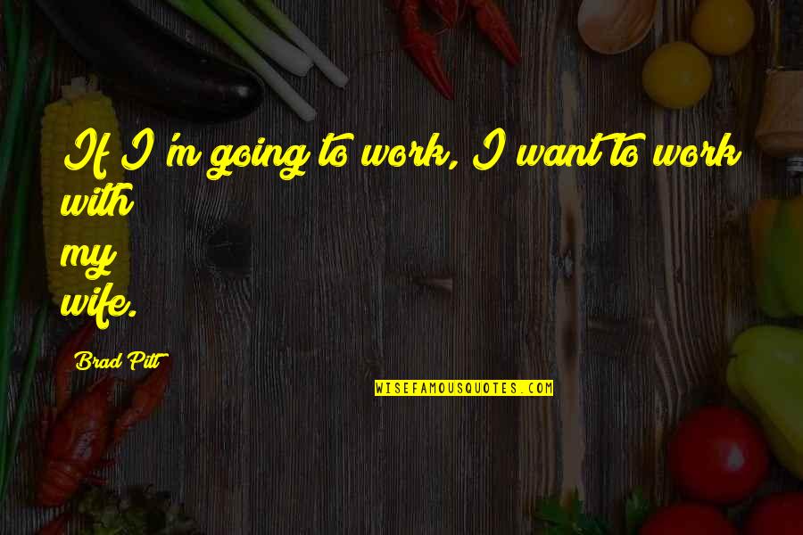 Pitt Quotes By Brad Pitt: If I'm going to work, I want to