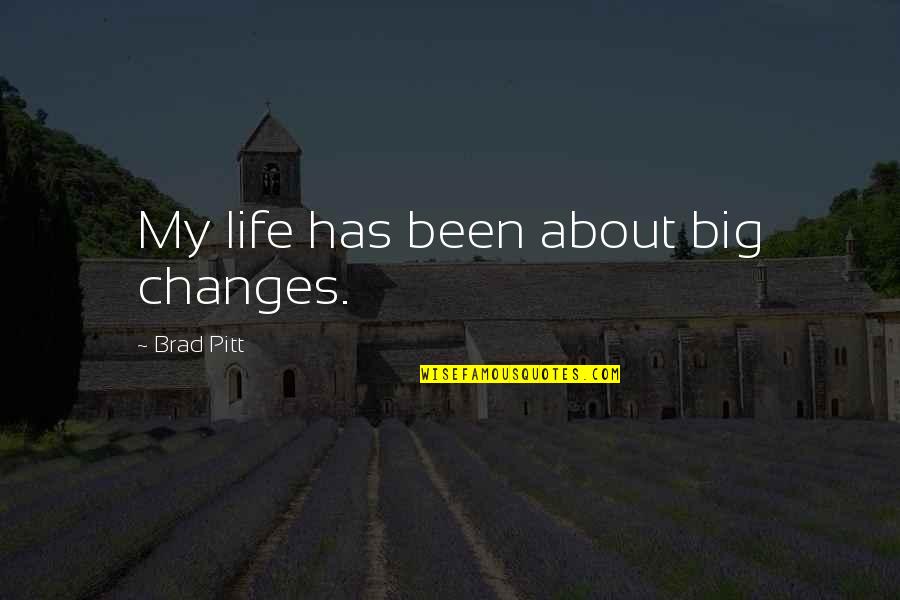 Pitt Quotes By Brad Pitt: My life has been about big changes.