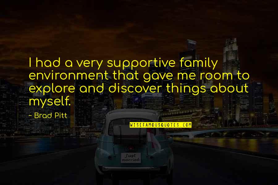 Pitt Quotes By Brad Pitt: I had a very supportive family environment that Pitt Quotes By Brad Pitt: I had a very supportive family environment that
