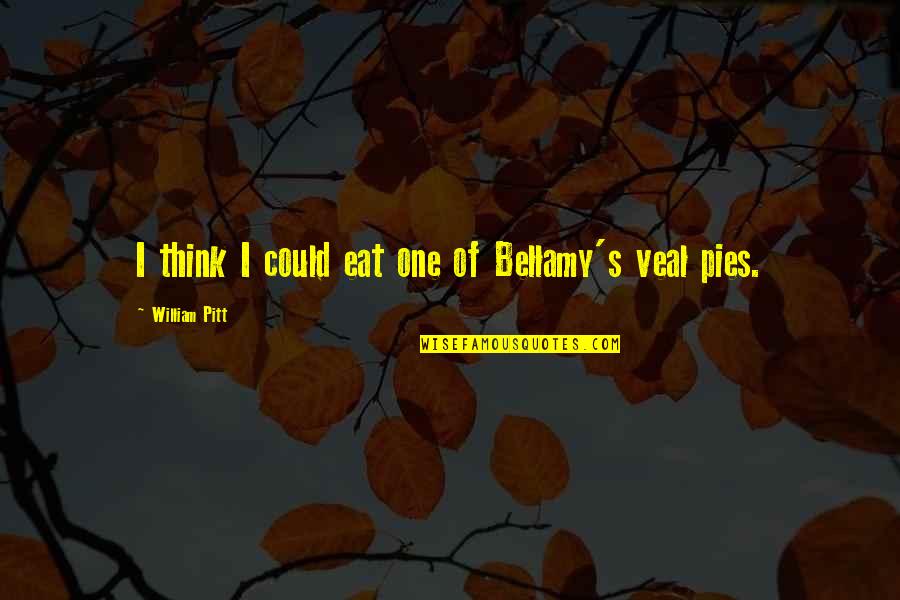 Pitt Quotes By William Pitt: I think I could eat one of Bellamy's