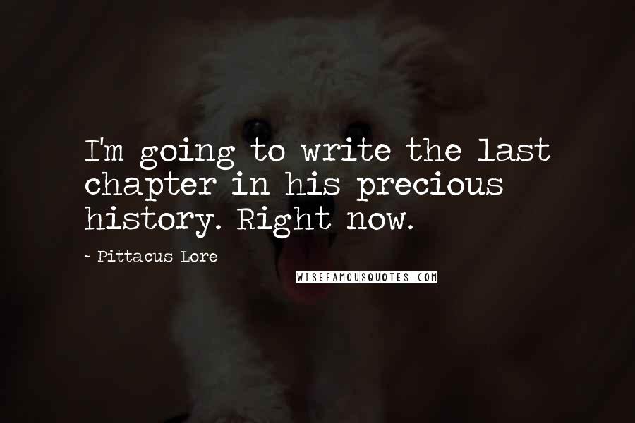 Pittacus Lore quotes: I'm going to write the last chapter in his precious history. Right now.