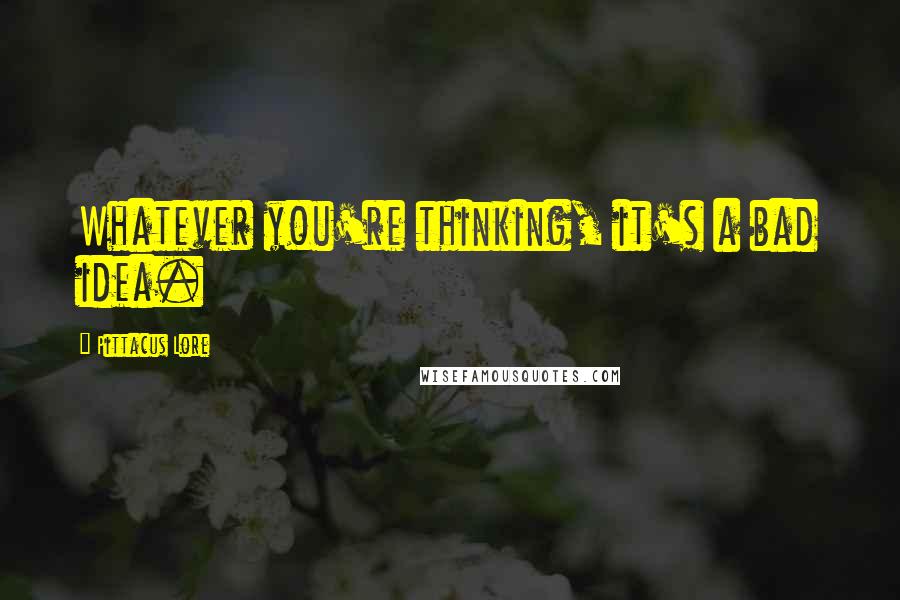 Pittacus Lore quotes: Whatever you're thinking, it's a bad idea.