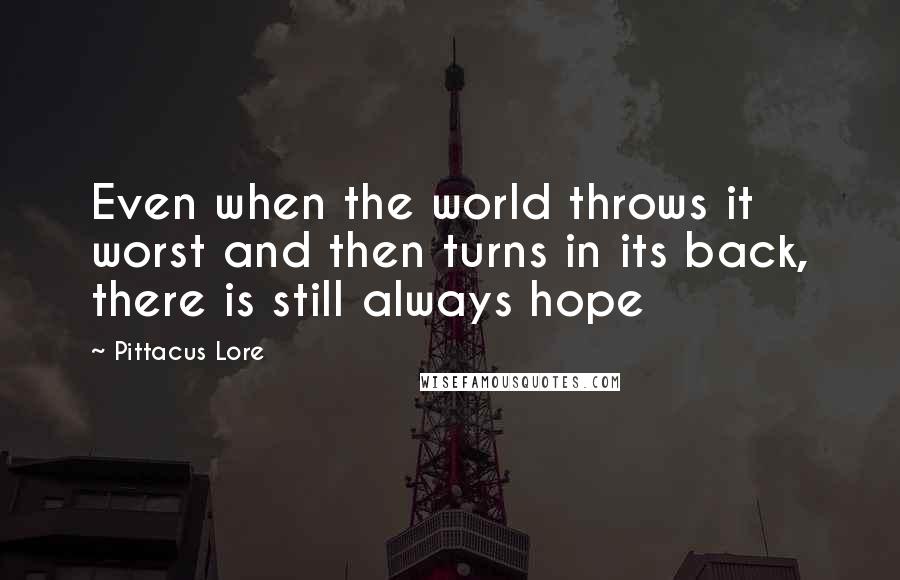 Pittacus Lore quotes: Even when the world throws it worst and then turns in its back, there is still always hope