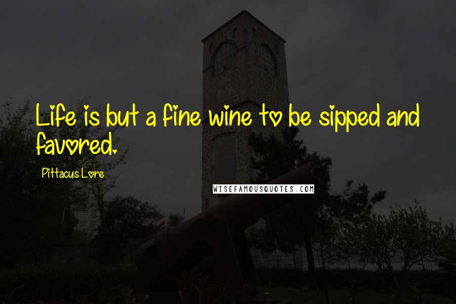 Pittacus Lore quotes: Life is but a fine wine to be sipped and favored.