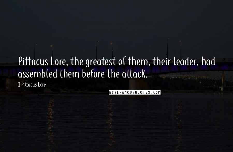 Pittacus Lore quotes: Pittacus Lore, the greatest of them, their leader, had assembled them before the attack.