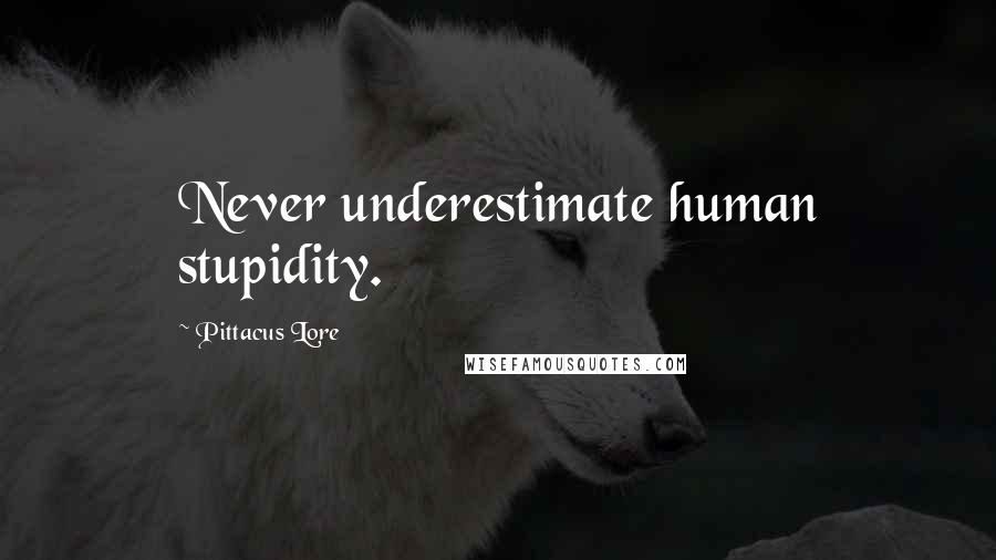 Pittacus Lore quotes: Never underestimate human stupidity.