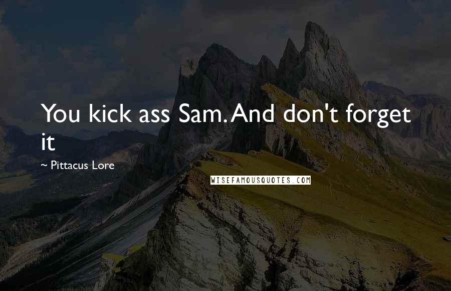 Pittacus Lore quotes: You kick ass Sam. And don't forget it