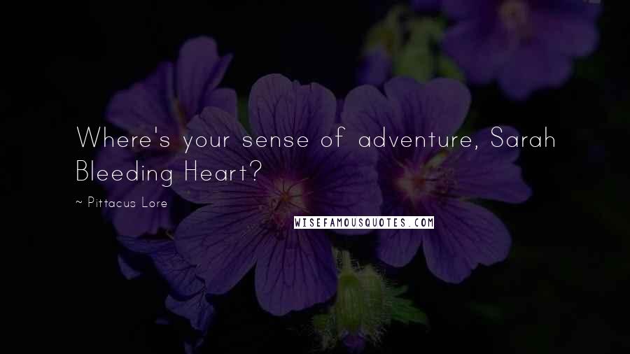 Pittacus Lore quotes: Where's your sense of adventure, Sarah Bleeding Heart?