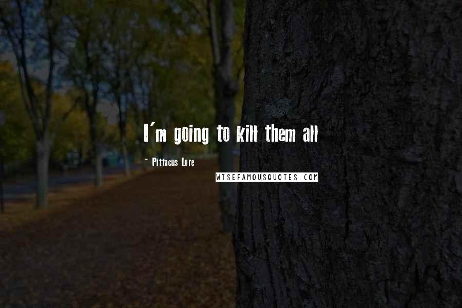 Pittacus Lore quotes: I'm going to kill them all