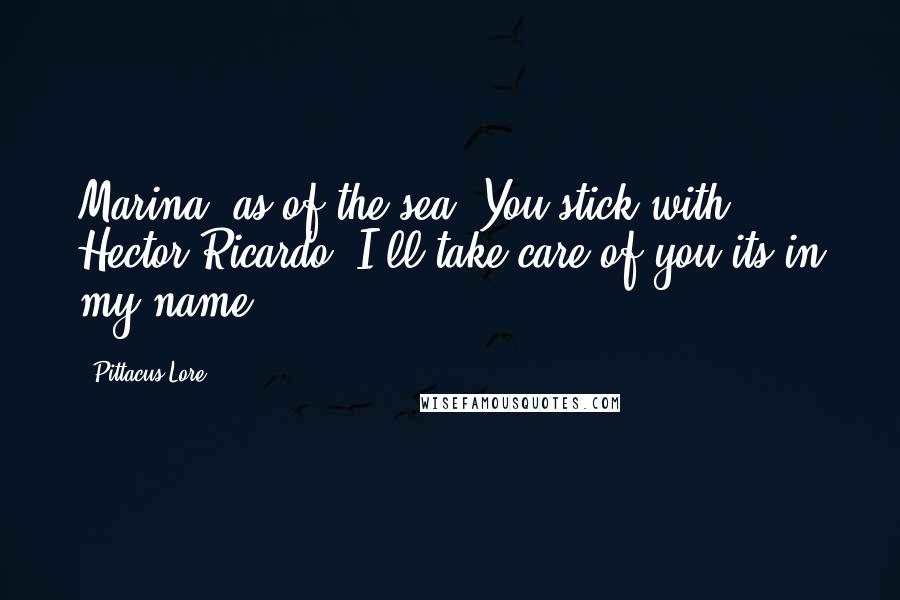 Pittacus Lore quotes: Marina, as of the sea. You stick with Hector Ricardo. I'll take care of you;its in my name