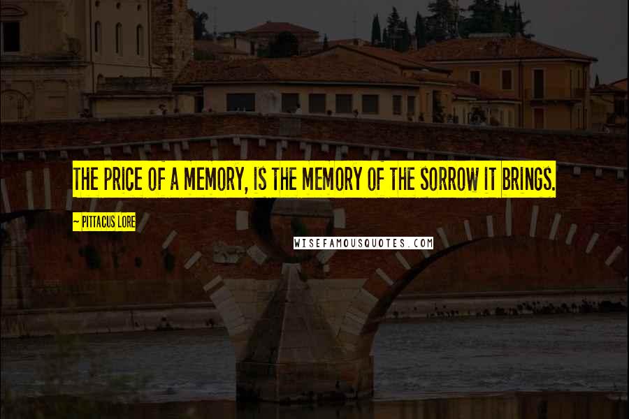 Pittacus Lore quotes: The price of a memory, is the memory of the sorrow it brings.