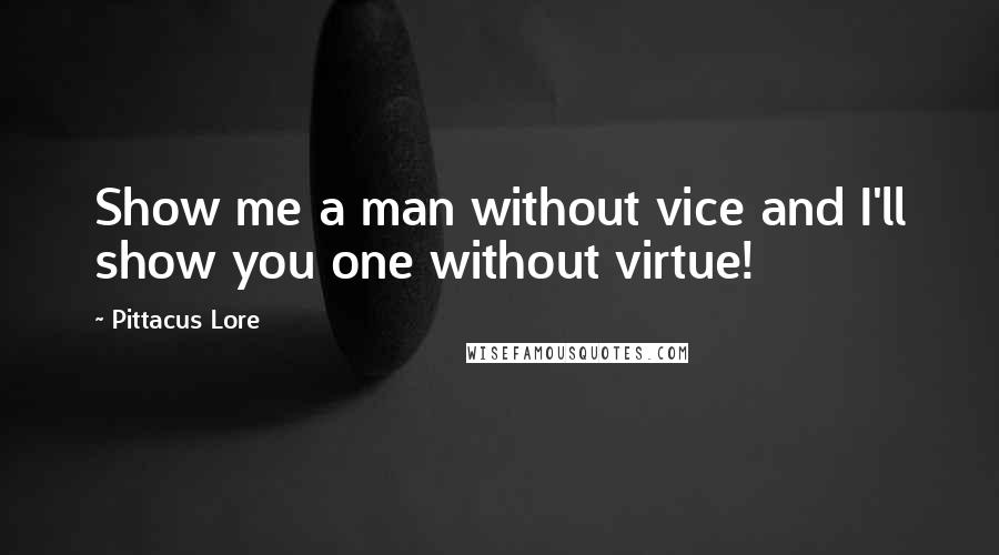 Pittacus Lore quotes: Show me a man without vice and I'll show you one without virtue!