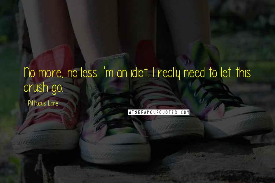 Pittacus Lore quotes: No more, no less. I'm an idiot. I really need to let this crush go.