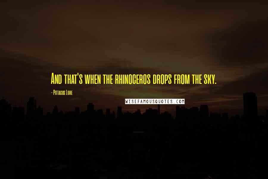 Pittacus Lore quotes: And that's when the rhinoceros drops from the sky.