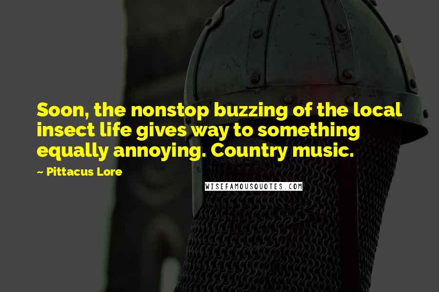 Pittacus Lore quotes: Soon, the nonstop buzzing of the local insect life gives way to something equally annoying. Country music.