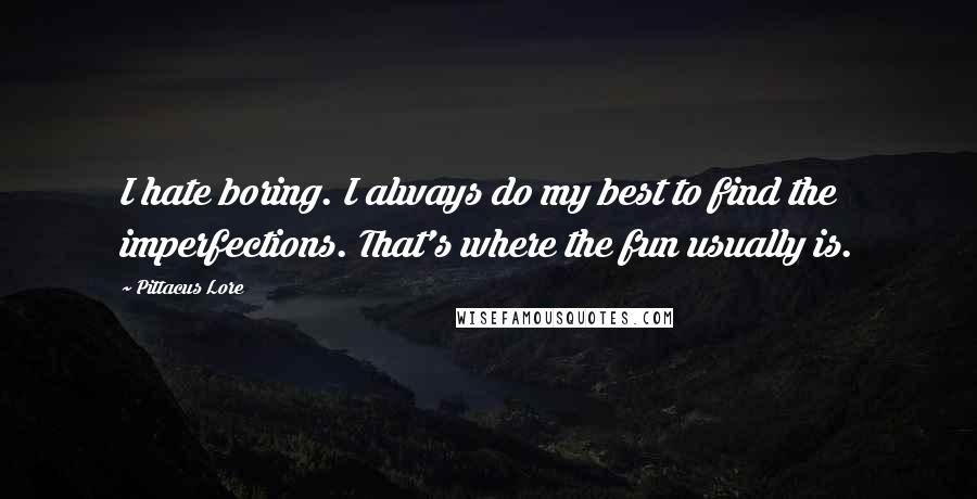 Pittacus Lore quotes: I hate boring. I always do my best to find the imperfections. That's where the fun usually is.