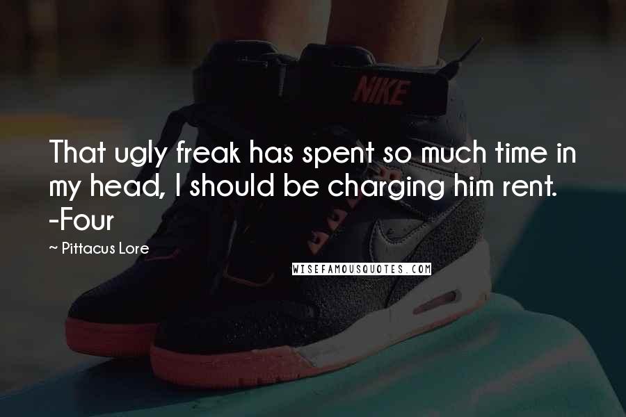 Pittacus Lore quotes: That ugly freak has spent so much time in my head, I should be charging him rent. -Four