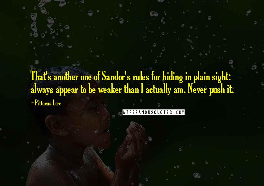 Pittacus Lore quotes: That's another one of Sandor's rules for hiding in plain sight: always appear to be weaker than I actually am. Never push it.