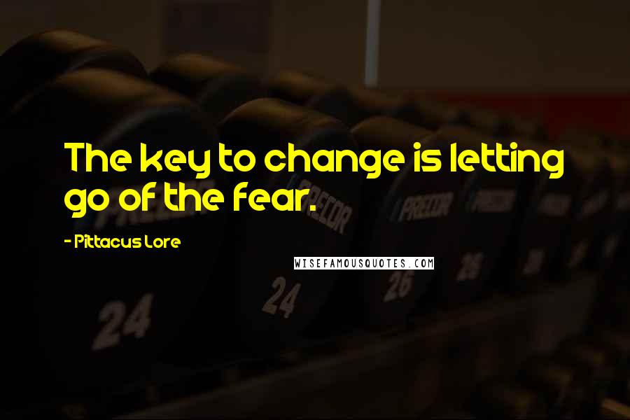 Pittacus Lore quotes: The key to change is letting go of the fear.