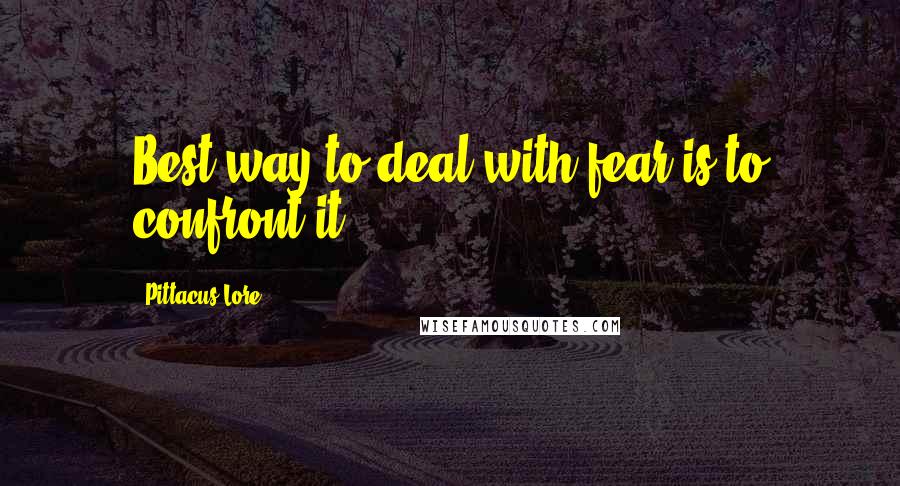 Pittacus Lore quotes: Best way to deal with fear is to confront it.