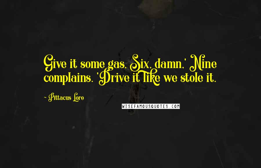 Pittacus Lore quotes: Give it some gas, Six, damn,' Nine complains. 'Drive it like we stole it.