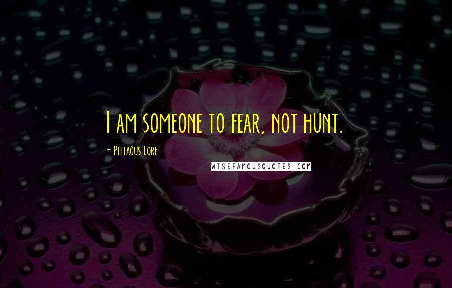 Pittacus Lore quotes: I am someone to fear, not hunt.
