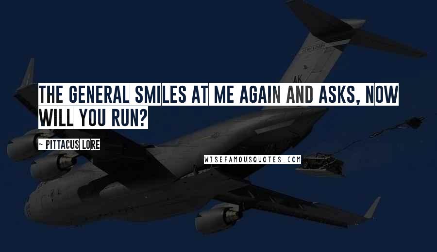 Pittacus Lore quotes: The General smiles at me again and asks, Now will you run?