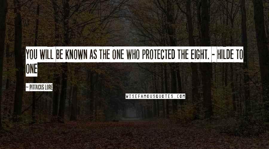 Pittacus Lore quotes: You will be known as the One who protected the Eight. - Hilde to One