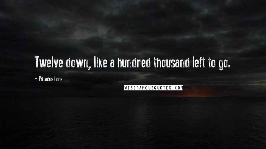 Pittacus Lore quotes: Twelve down, like a hundred thousand left to go.