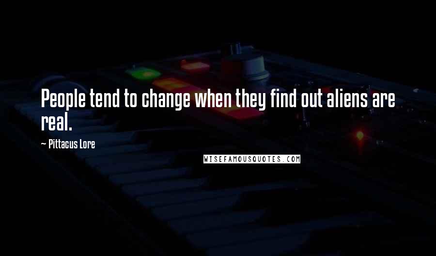 Pittacus Lore quotes: People tend to change when they find out aliens are real.