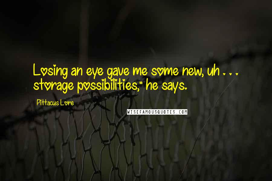 Pittacus Lore quotes: Losing an eye gave me some new, uh . . . storage possibilities," he says.