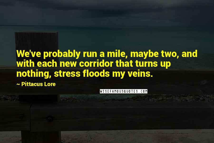 Pittacus Lore quotes: We've probably run a mile, maybe two, and with each new corridor that turns up nothing, stress floods my veins.