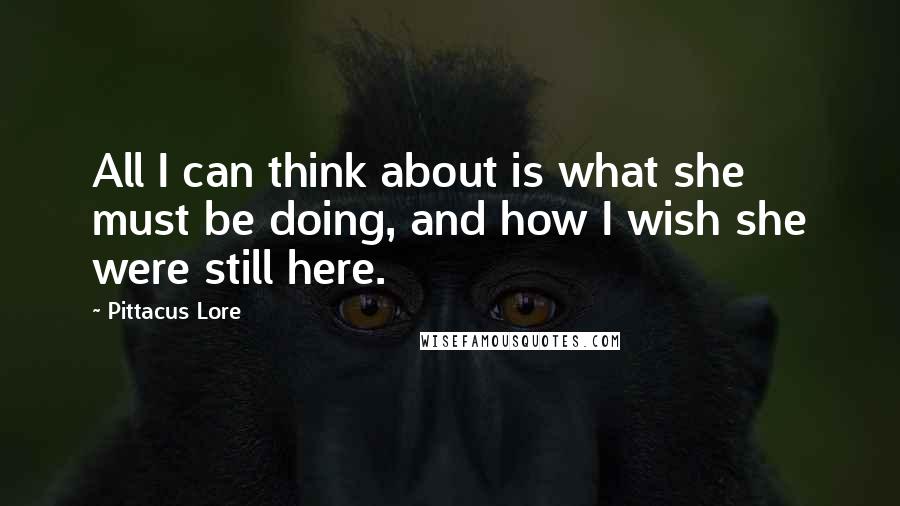 Pittacus Lore quotes: All I can think about is what she must be doing, and how I wish she were still here.