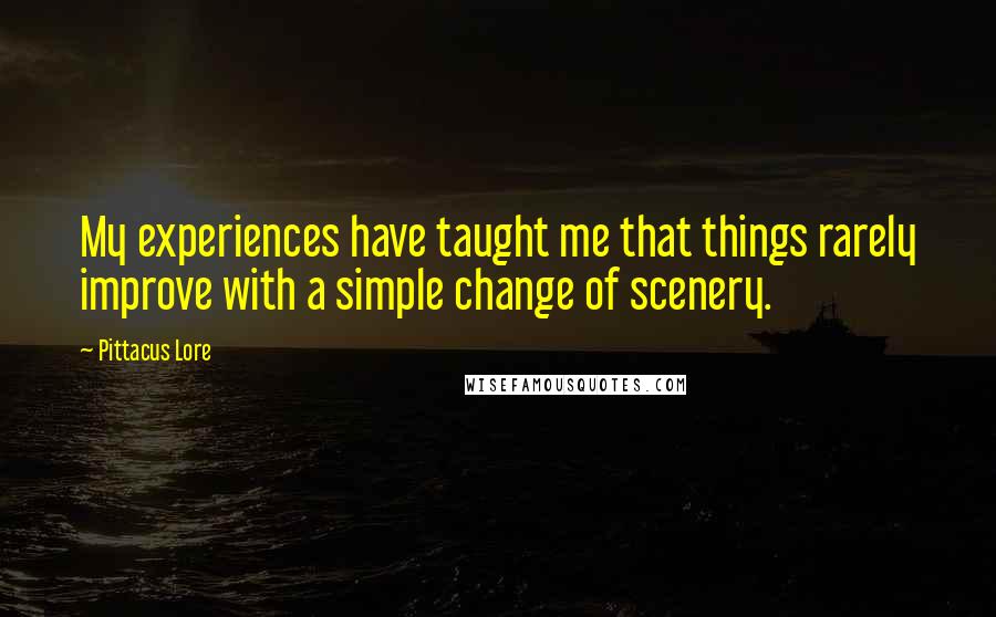Pittacus Lore quotes: My experiences have taught me that things rarely improve with a simple change of scenery.