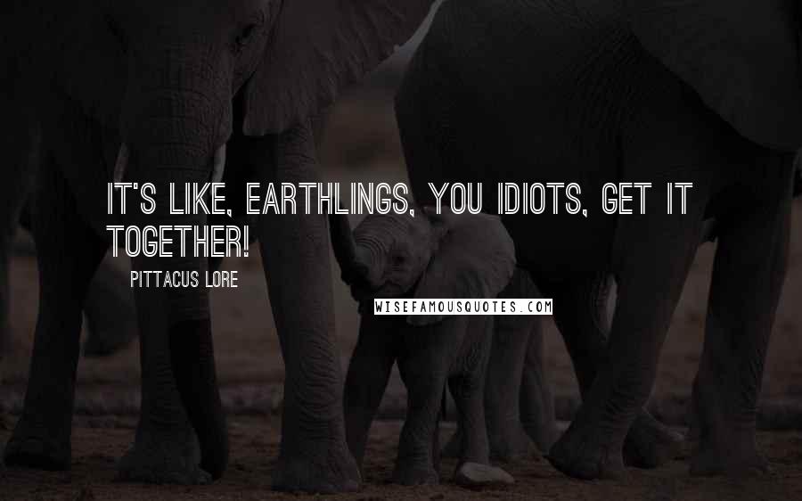 Pittacus Lore quotes: It's like, Earthlings, you idiots, get it together!