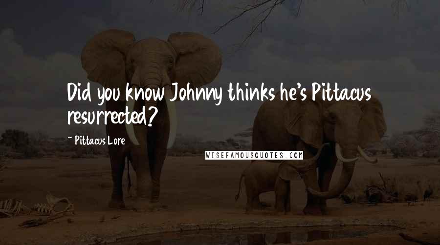 Pittacus Lore quotes: Did you know Johnny thinks he's Pittacus resurrected?