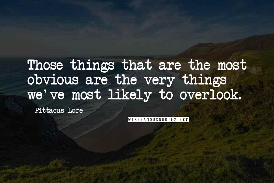 Pittacus Lore quotes: Those things that are the most obvious are the very things we've most likely to overlook.