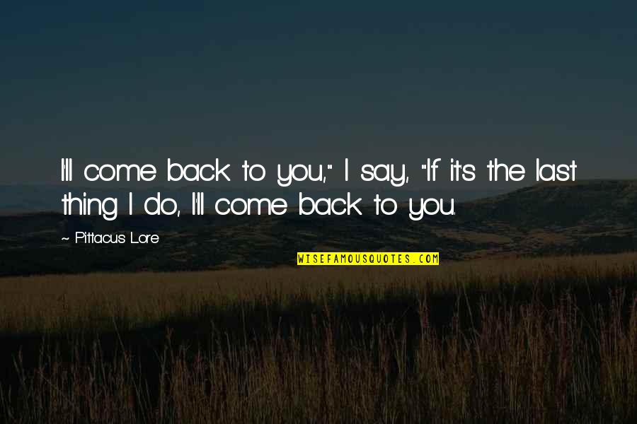 Pittacus Lore Quotes By Pittacus Lore: I'll come back to you," I say, "If