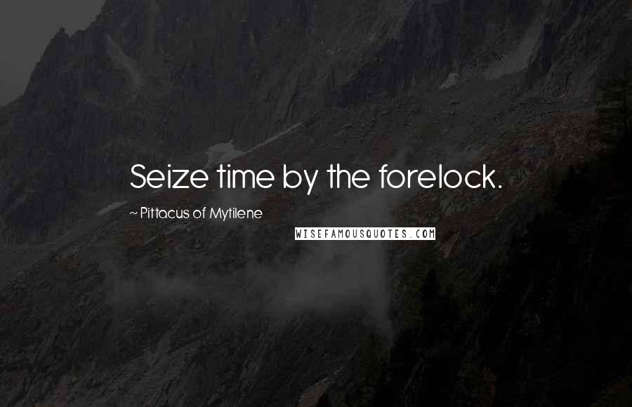 Pittacus Of Mytilene quotes: Seize time by the forelock.
